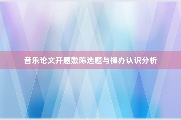 音乐论文开题敷陈选题与操办认识分析