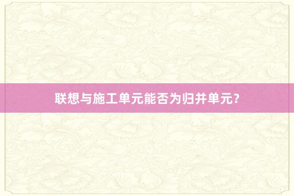 联想与施工单元能否为归并单元？