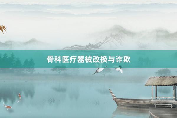 骨科医疗器械改换与诈欺