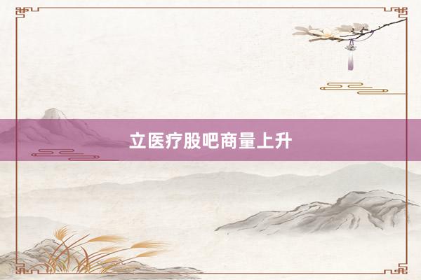 立医疗股吧商量上升