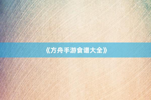 《方舟手游食谱大全》