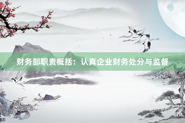 财务部职责概括：认真企业财务处分与监督